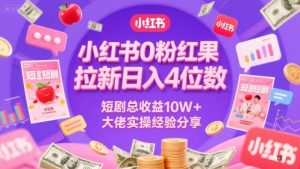 小红书0粉红果短剧拉新日入4位，数短剧总收益10W+大佬实操经验分享-虚拟资源库