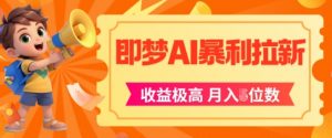 即梦app暴利拉新,收益上限极高,月入5位数,AI风口落地实操项目-虚拟资源库