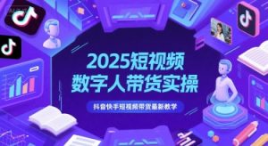 2025短视频数字人带货实操,抖音快手短视频带货最新教学-虚拟资源库