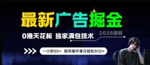 最新广告掘金,0撸天花板,不养机,独家满包技术 一小时50+,矩阵操作单日轻松5张【揭秘】-虚拟资源库