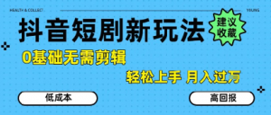 抖音短剧拉新新玩法，0基础无需剪辑，简单上手，轻松月入过W-虚拟资源库