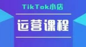 TikTok小店运营实操课,TK小店运营实操+疑难答疑-虚拟资源库