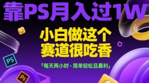 靠PS月入过1W，小白做这个赛道很吃香，每天两小时，简单轻松且暴利【揭秘】-虚拟资源库