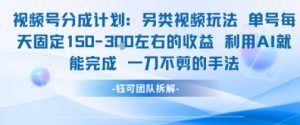 视频号分成另类视频玩法单号每天固定150左右的收益利用AI就能完成一刀不剪的手法-虚拟资源库