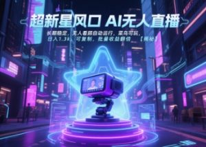 超新星风口无人直播,长期稳定,无人看顾自动运行,菜鸟可玩,日入1.3k,可复制,批量收益翻倍-虚拟资源库