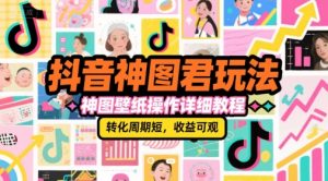 抖音神图君玩法,神图壁纸操作详细教程,转化周期短,收益可观-虚拟资源库