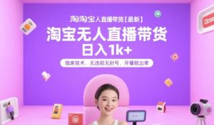 淘宝无人直播带货【最新】,日入1k+,独家技术,无违规无封号,开播就出单【揭秘】-虚拟资源库