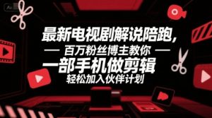 最新电视剧解说陪跑,百万粉丝博主教你一部手机做剪辑,轻松加入伙伴计划-虚拟资源库