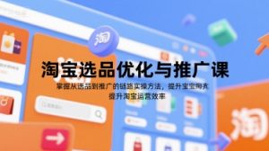 淘宝选品优化与推广课,掌握从选品到推广的全链路实操方法,提升淘宝运营效率-虚拟资源库
