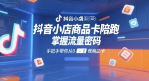 抖音小店商品卡陪跑，掌握流量密码，手把手带你从0-1做商品卡-虚拟资源库