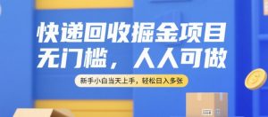 快递回收掘金项目，无门槛，人人可做，新手小白当天上手，轻松日入多张【揭秘】-虚拟资源库