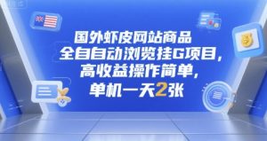 国外虾皮网站商品全自动浏览挂G项目,高收益操作简单,单机一天2张【揭秘】-虚拟资源库