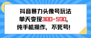抖音暴力头像号玩法,单天变现3-5张纯手机操作,小白也能行-虚拟资源库