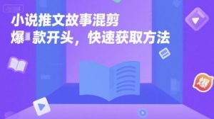 小说推文故事混剪爆款开头，快速获取方法-虚拟资源库