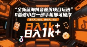 全新蓝海抖音差价项目玩法,0基础小白一部手机即可操作,暴利风口玩法,日入1k+【揭秘】-虚拟资源库