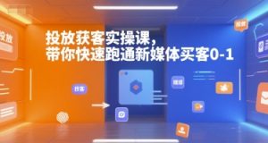 投放获客实操课,带你快速跑通新媒体买客0-1-虚拟资源库