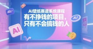 AI壁纸赛道系统课程,有不挣钱的项目,只有不会搞钱的人-虚拟资源库
