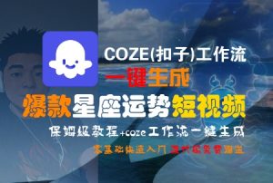 COZE(扣子)工作流一键生成爆款星座运势短视频,保姆级教程,零基础快速入门-虚拟资源库