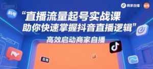 直播流量起号实战课,助你快速掌握抖音直播逻辑,高效启动商家自播-虚拟资源库
