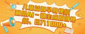 儿童益智早教视频,这个赛道挣翻了,利用AI一键生成原创视频,日入1k+【揭秘】-虚拟资源库