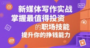新媒体写作实战,学握最值得投资的职场技能,提升你的挣钱能力-虚拟资源库