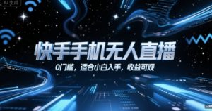 快手手机无人直播,0门槛,适合小白入手,收益可观-虚拟资源库