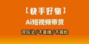 【快手好物】短视频带货,搬运拼接+数字人双玩法,操作简单,会玩手机就行-虚拟资源库