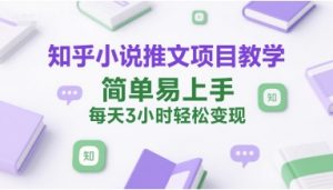 知乎小说推文项目教学,简单易上手,每天3小时轻松变现-虚拟资源库