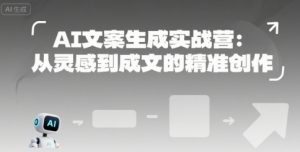 AI文案生成实战营：从灵感到成文的精准创作-虚拟资源库