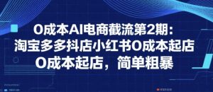 0成本AI电商截流第2期：淘宝多多抖店小红书0成本起店，简单粗暴-虚拟资源库