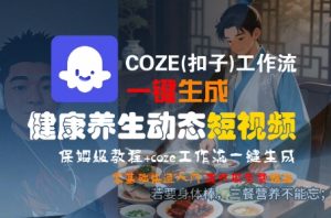 COZE(扣子)工作流一键生成健康养生动态短视频,保姆级教程,零基础快速入门-虚拟资源库