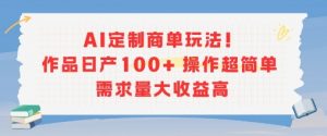 AI定制商单玩法，作品日产100+操作超简单，需求量大收益高-虚拟资源库