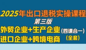 2025年出口退税实操课程，外贸企业+生产企业+进口企业+跨境电商-虚拟资源库
