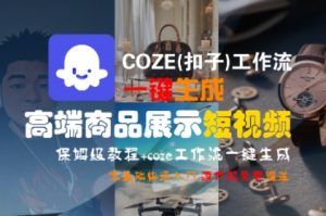 COZE(扣子)工作流一键生成高端商品展示短视频，保姆级教程，零基础快速人门-虚拟资源库