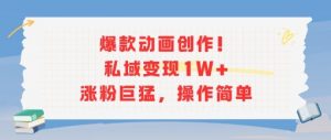 爆款动画创作！私域变现1W+涨粉巨猛，操作简单-虚拟资源库