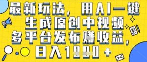 最新玩法,用AI一键生成原创中视频多平台发布挣收益,抖音快手视频号都可以,日入1k+【揭秘】-虚拟资源库