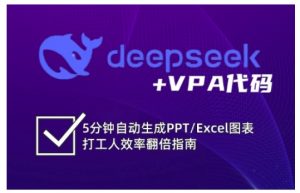 deepseek+VPA代码,5分钟自动生成PPT/Excel图表打工人效率翻倍指南(更新7月)-虚拟资源库