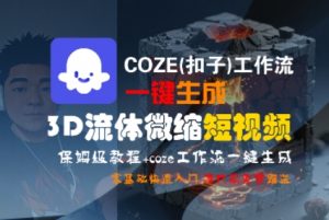 COZE(扣子)工作流一键生成3D流体微缩短视频,保姆级教程,零基础快速入门-虚拟资源库