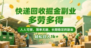 快递回收掘金副业,多劳多得,人人可做,简单无脑,长期稳定的副业,轻松日入1k+【揭秘】-虚拟资源库