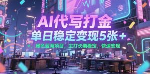 AI代写打金，单日稳定变现5张+，绿色蓝海项目，主打长期稳定，快速变现【揭秘】-虚拟资源库
