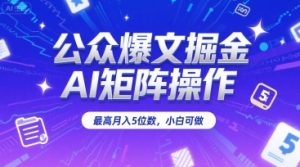 公众爆文掘金,AI矩阵操作,最高月入5位数,小白可做-虚拟资源库