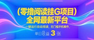 零撸阅读挂G项目,全网最新平台,一键运行自动阅读,无门槛手机操作,单日收益3张【揭秘】-虚拟资源库