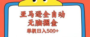 亚马逊全自动无脑掘金，无需人工，单机日入5张+【揭秘】-虚拟资源库