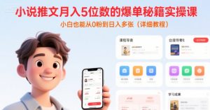 小说推文月入5位数的爆单秘籍实操课，，小白也能从0粉到日入多张(详细教程)-虚拟资源库