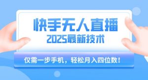 【快手无人直播】2025年最新玩法,只需一部手机,轻松月入四位数【揭秘】-虚拟资源库