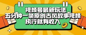 视频号最新玩法,五分钟一条原创古风故事类视频执行就有收入【揭秘】-虚拟资源库
