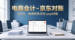 电商会计-京东对账2025，电商财务京东pop对账-虚拟资源库