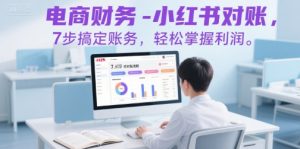 电商财务-小红书对账,7步搞定账务,轻松掌握利润-虚拟资源库