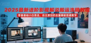 2025最新进阶影视解说搬运洗稿教程,零基础小白首选,自主原创的去重模板搭建教学-虚拟资源库
