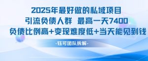 2025年最好做的私域项目,引流负债人群,最高一天变现7.4k,人群占比高,变现难度低,当天就能见到钱-虚拟资源库